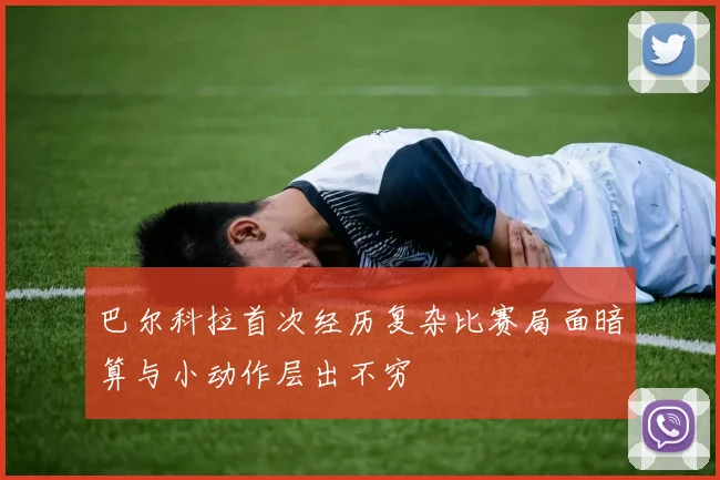 巴尔科拉首次经历复杂比赛局面暗算与小动作层出不穷