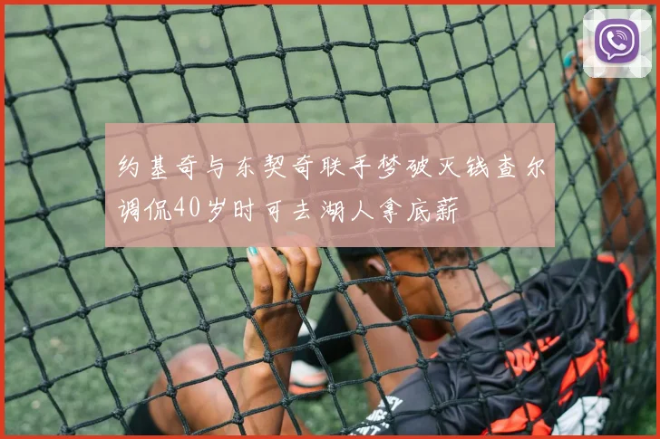 约基奇与东契奇联手梦破灭钱查尔调侃40岁时可去湖人拿底薪