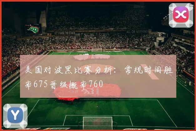 美国对波黑比赛分析：常规时间胜率675晋级概率760