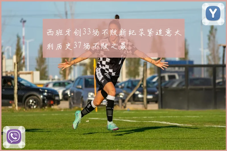 西班牙创33场不败新纪录紧追意大利历史37场不败之最
