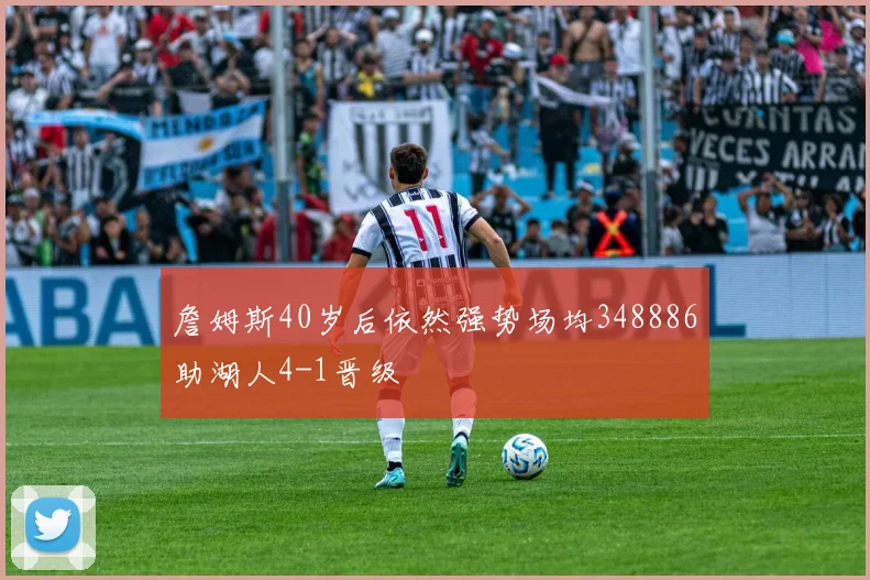 詹姆斯40岁后依然强势场均348886助湖人4-1晋级