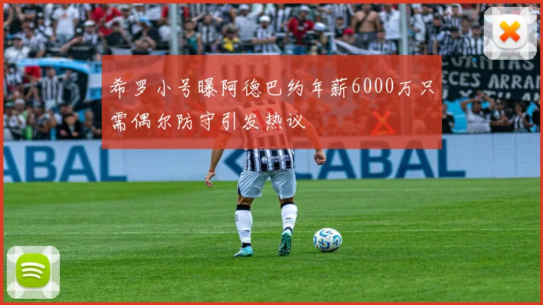 希罗小号曝阿德巴约年薪6000万只需偶尔防守引发热议