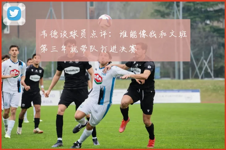 韦德谈球员点评：谁能像我和文班第三年就带队打进决赛