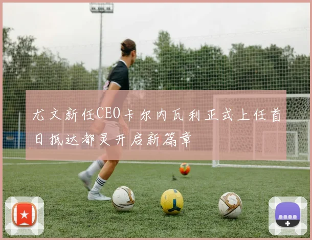 尤文新任CEO卡尔内瓦利正式上任首日抵达都灵开启新篇章