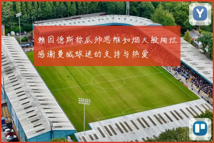 赖因德斯称瓜帅思维如烟火般绚烂感谢曼城球迷的支持与热爱